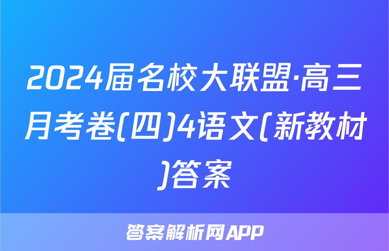 2024届名校大联盟·高三月考卷(四)4语文(新教材)答案