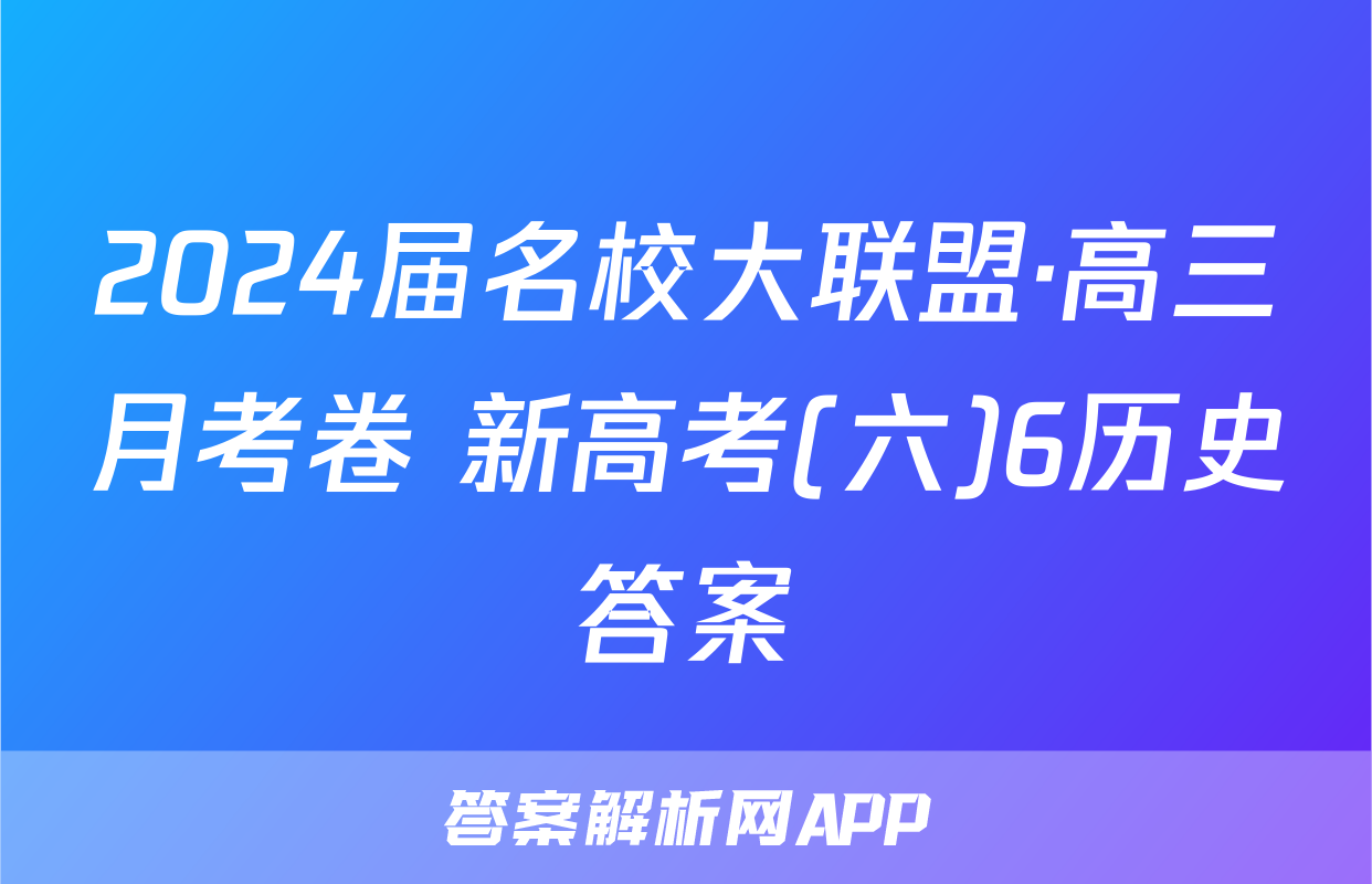 2024届名校大联盟·高三月考卷 新高考(六)6历史答案