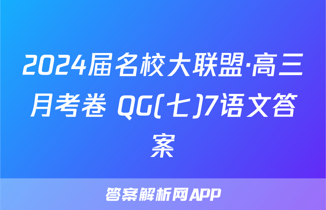 2024届名校大联盟·高三月考卷 QG(七)7语文答案