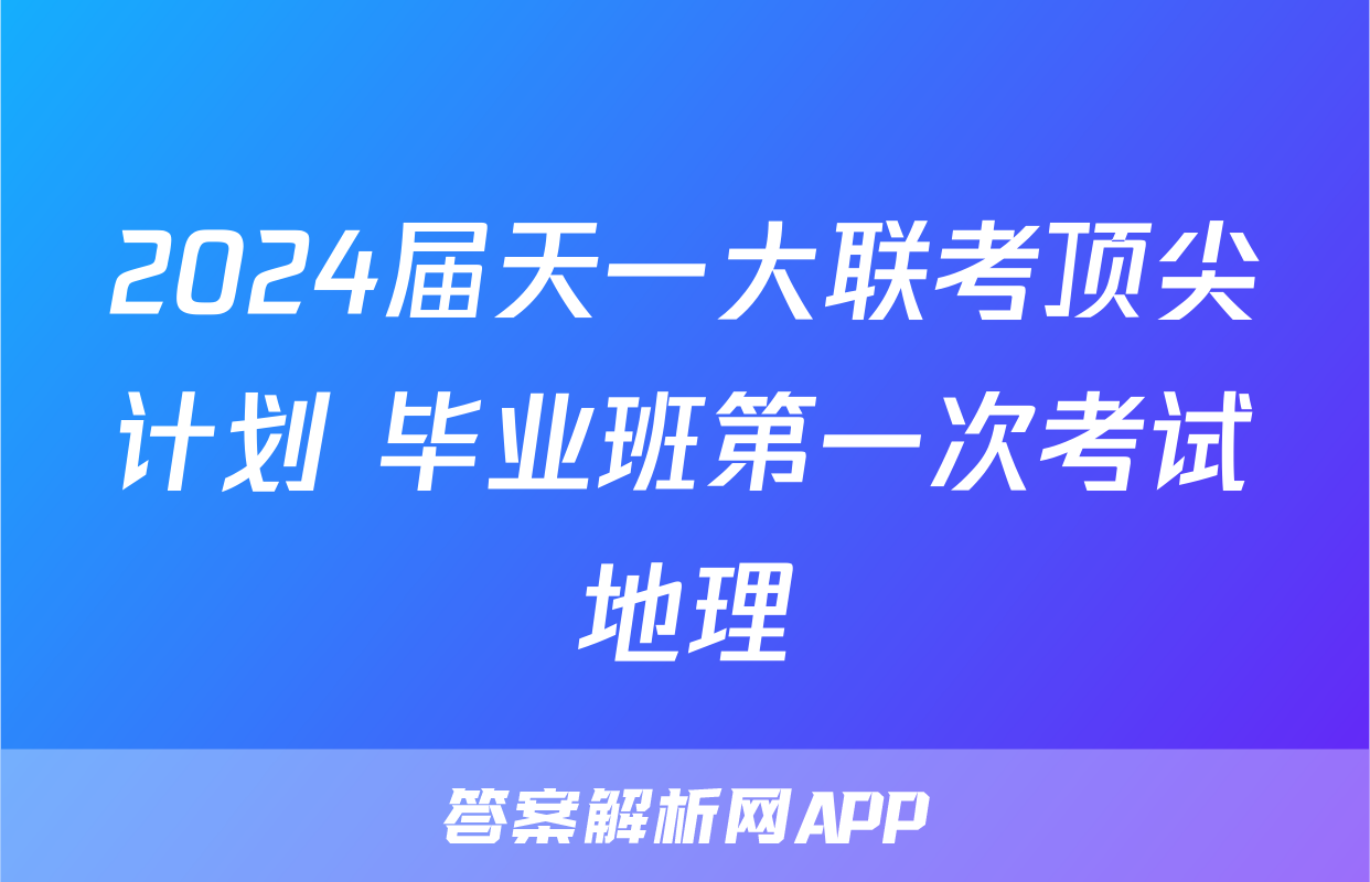 2024届天一大联考顶尖计划 毕业班第一次考试地理