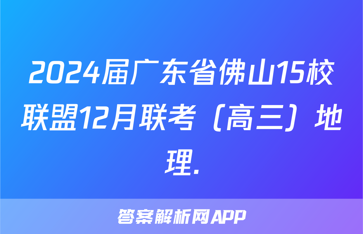 2024届广东省佛山15校联盟12月联考（高三）地理.
