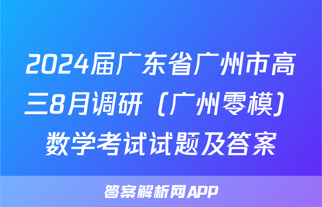 2024届广东省广州市高三8月调研（广州零模）数学考试试题及答案