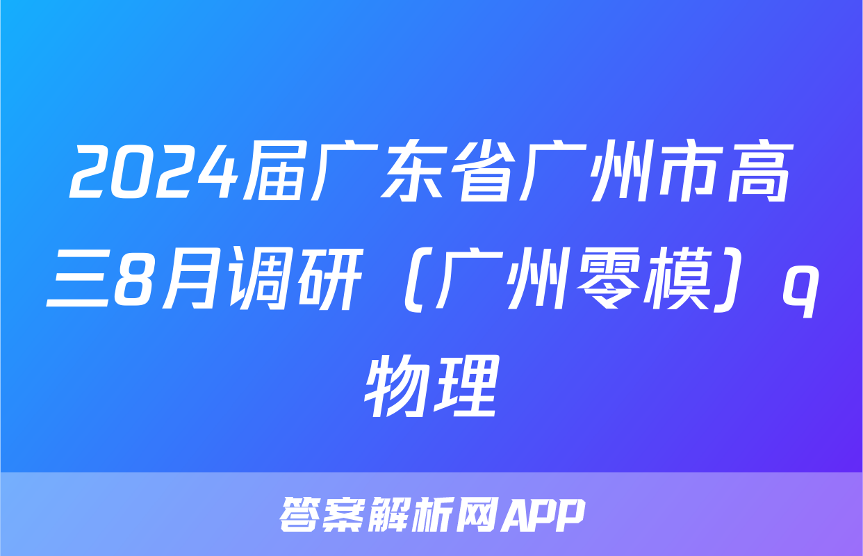 2024届广东省广州市高三8月调研（广州零模）q物理