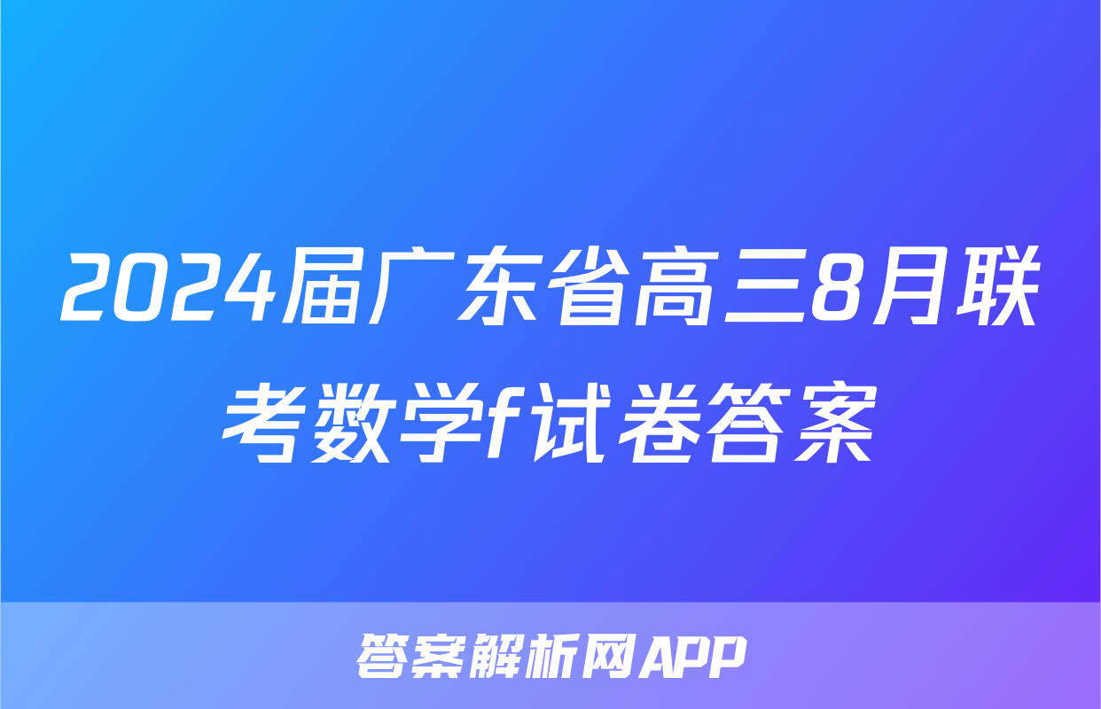 2024届广东省高三8月联考数学f试卷答案