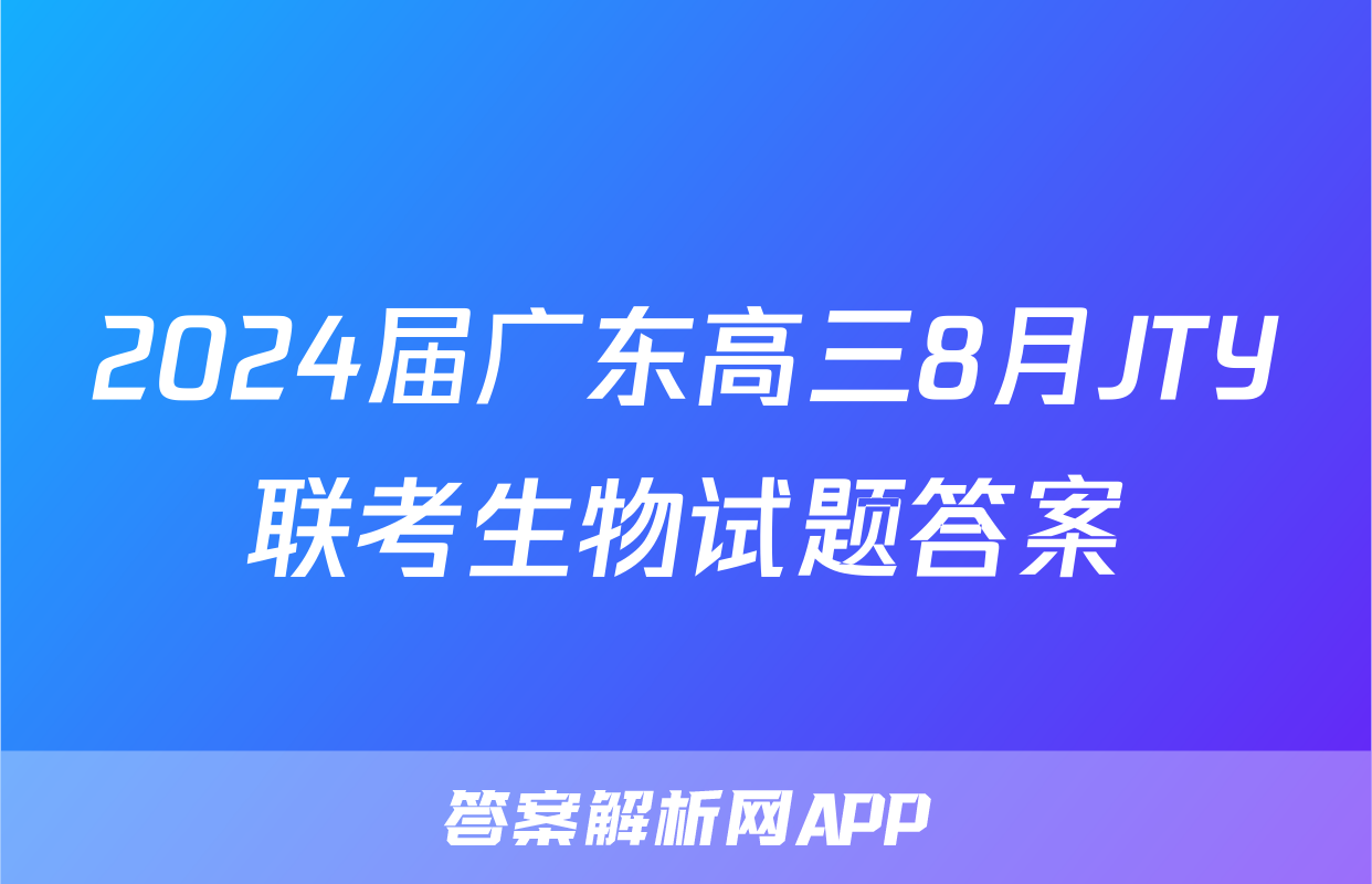2024届广东高三8月JTY联考生物试题答案