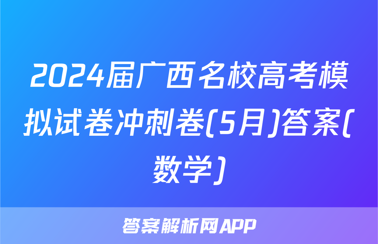 2024届广西名校高考模拟试卷冲刺卷(5月)答案(数学)