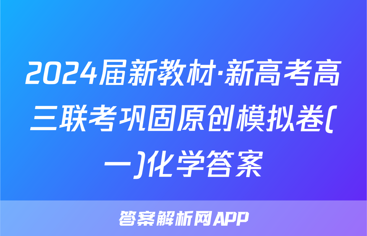 2024届新教材·新高考高三联考巩固原创模拟卷(一)化学答案