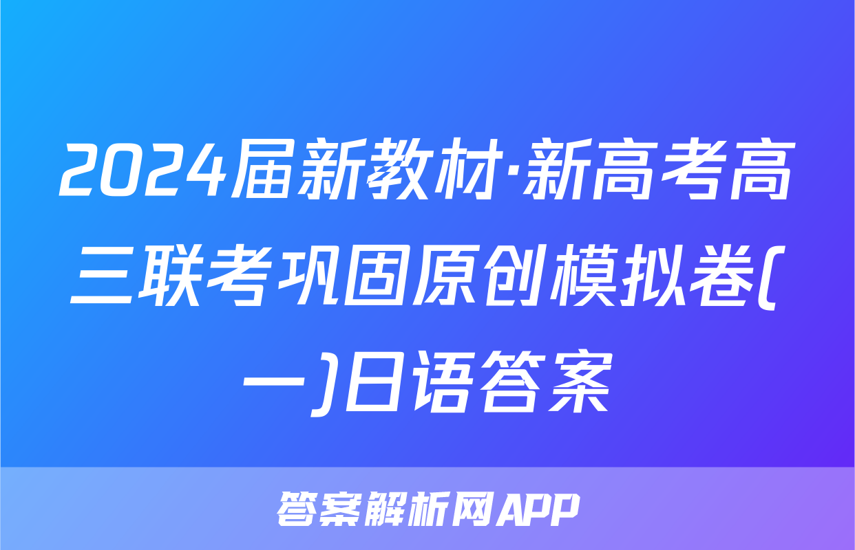 2024届新教材·新高考高三联考巩固原创模拟卷(一)日语答案
