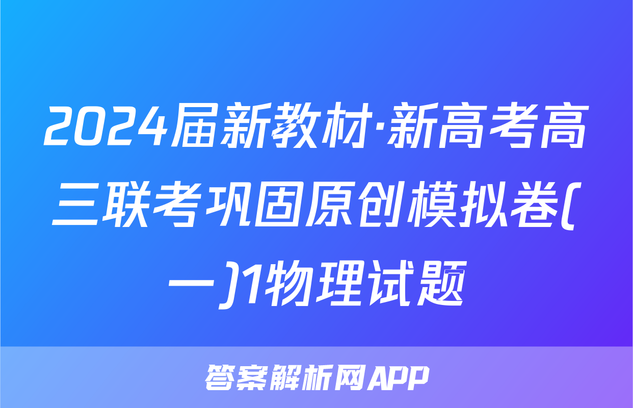 2024届新教材·新高考高三联考巩固原创模拟卷(一)1物理试题