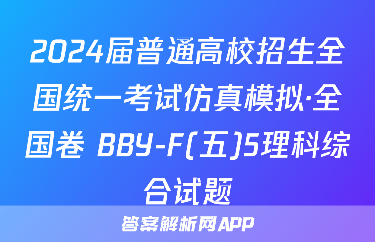 2024届普通高校招生全国统一考试仿真模拟·全国卷 BBY-F(五)5理科综合试题