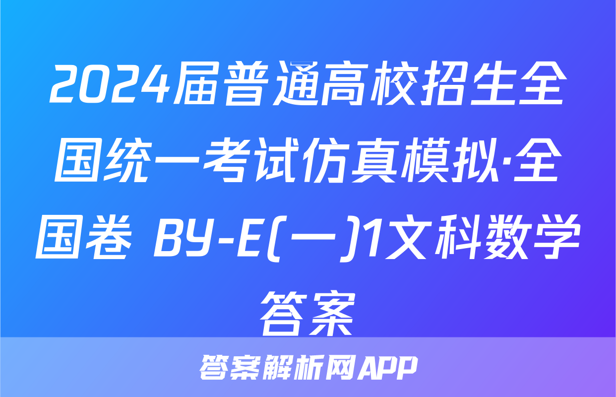 2024届普通高校招生全国统一考试仿真模拟·全国卷 BY-E(一)1文科数学答案