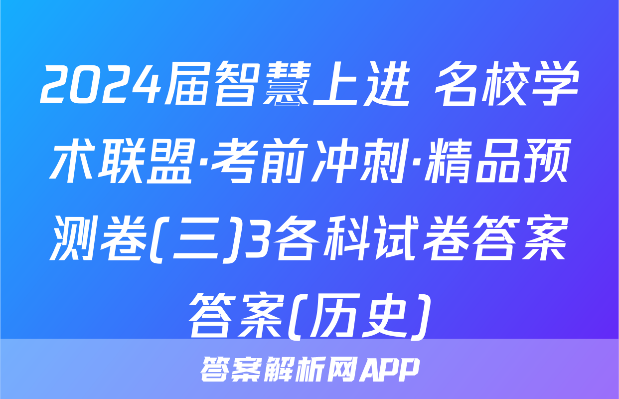 2024届智慧上进 名校学术联盟·考前冲刺·精品预测卷(三)3各科试卷答案答案(历史)