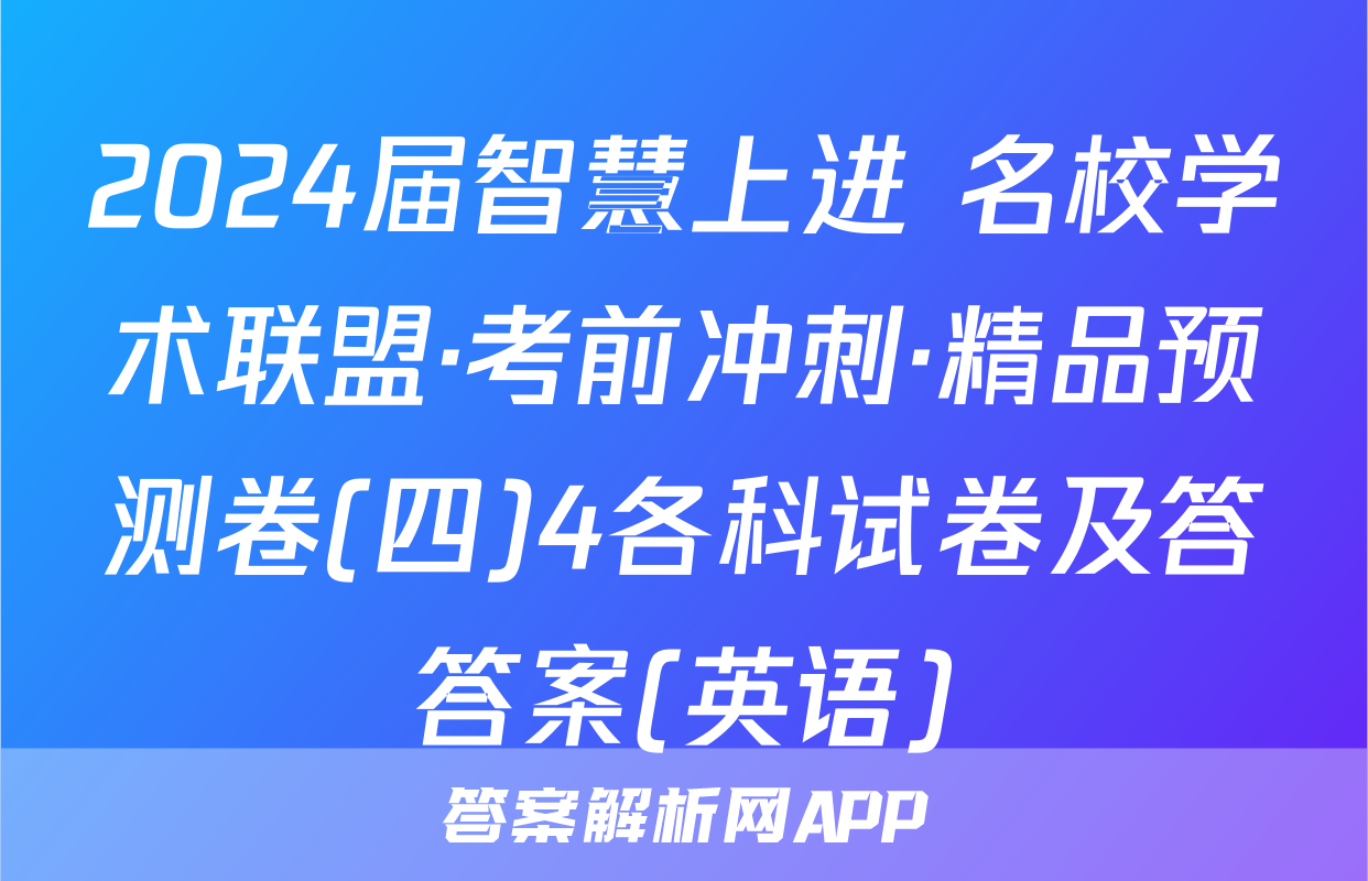 2024届智慧上进 名校学术联盟·考前冲刺·精品预测卷(四)4各科试卷及答答案(英语)