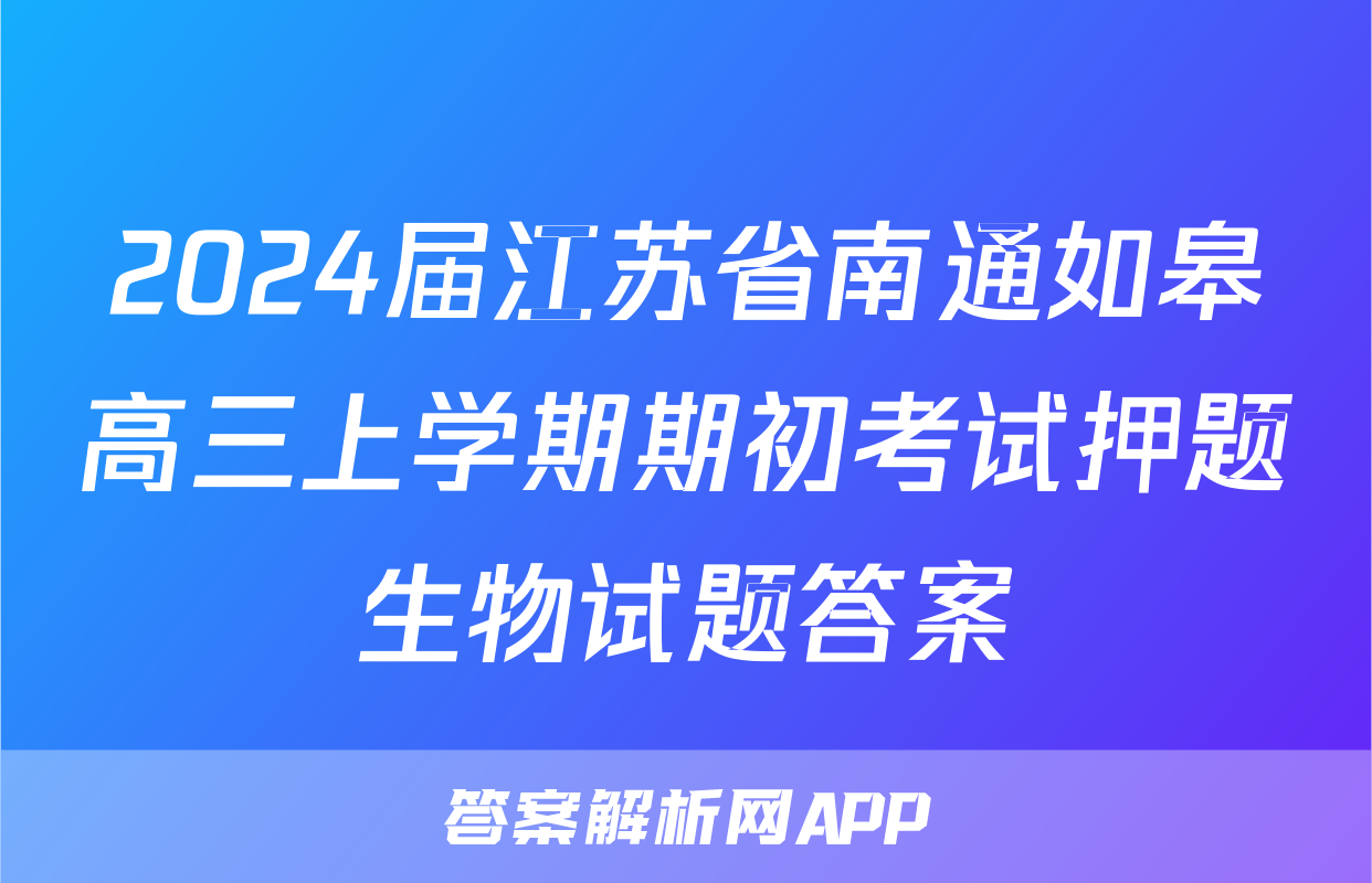 2024届江苏省南通如皋高三上学期期初考试押题生物试题答案