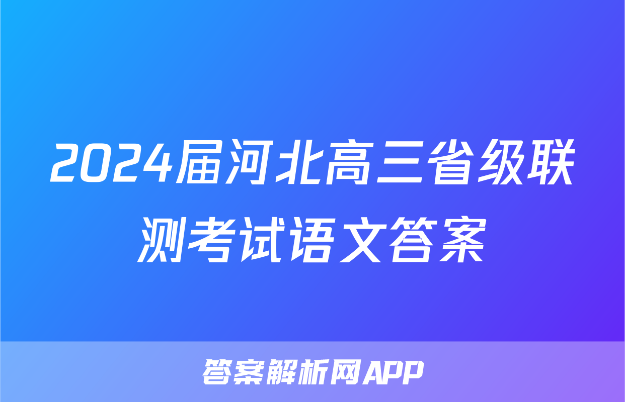 2024届河北高三省级联测考试语文答案