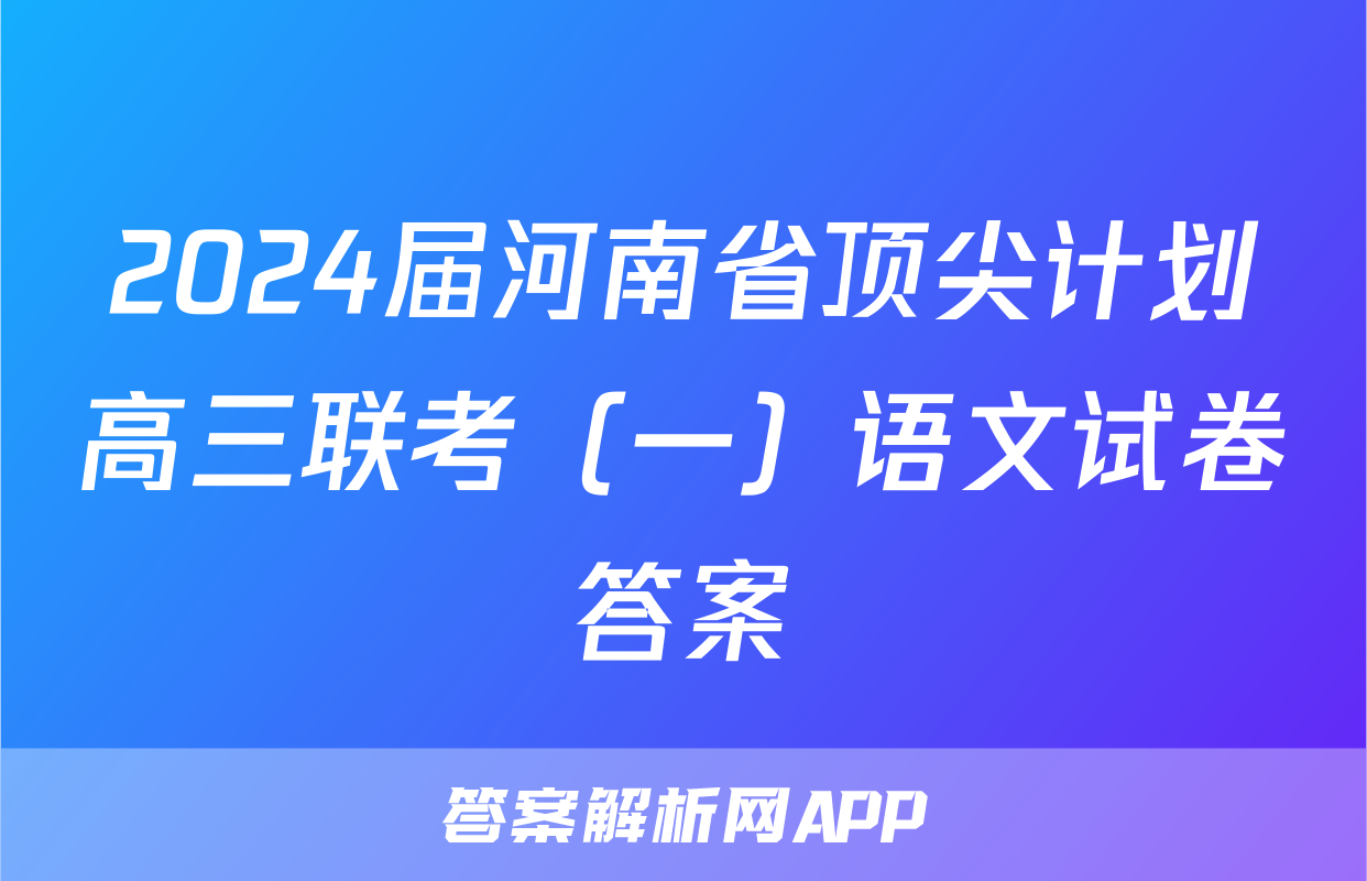 2024届河南省顶尖计划高三联考（一）语文试卷答案