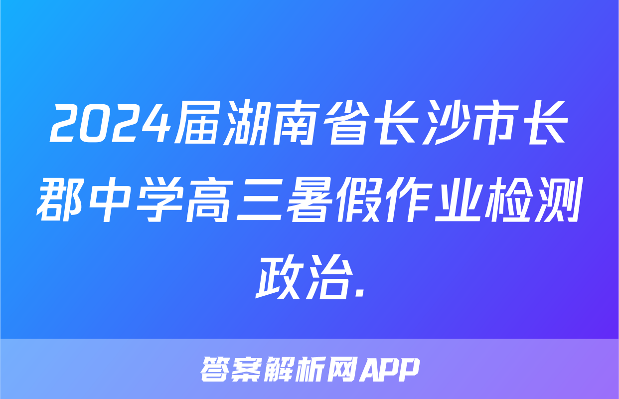2024届湖南省长沙市长郡中学高三暑假作业检测政治.