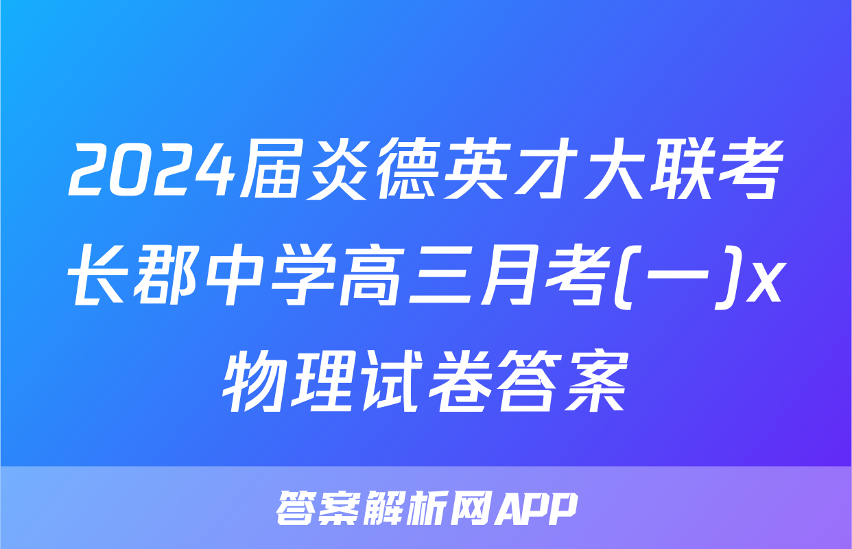 2024届炎德英才大联考长郡中学高三月考(一)x物理试卷答案