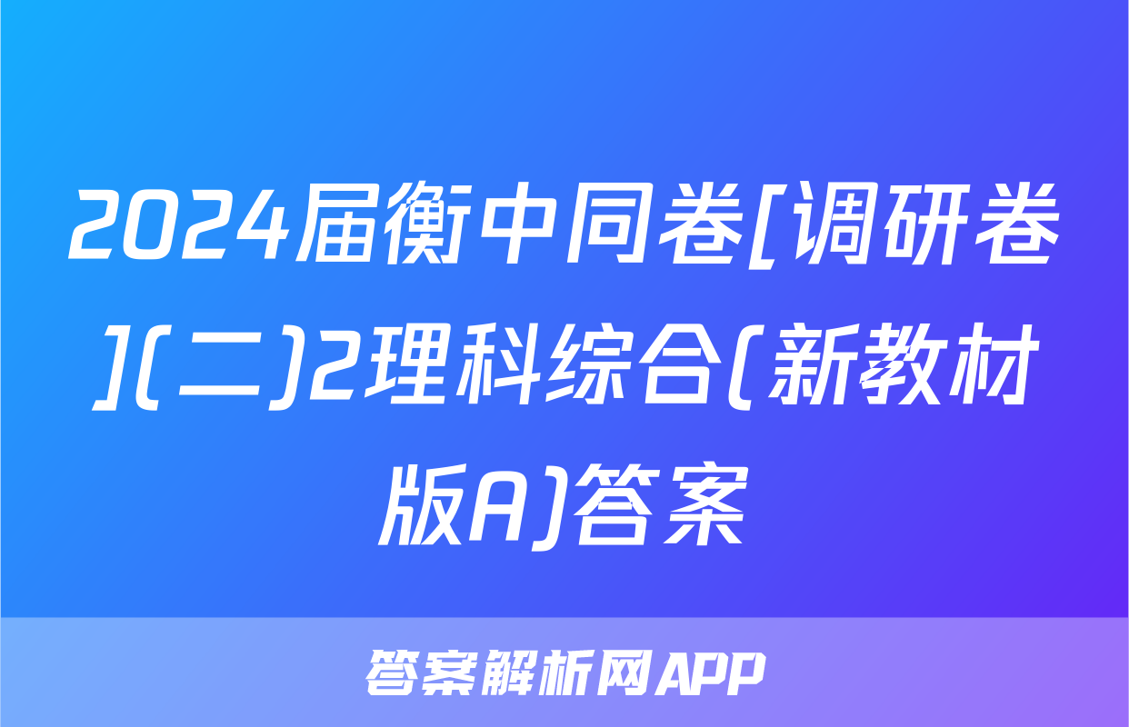 2024届衡中同卷[调研卷](二)2理科综合(新教材版A)答案
