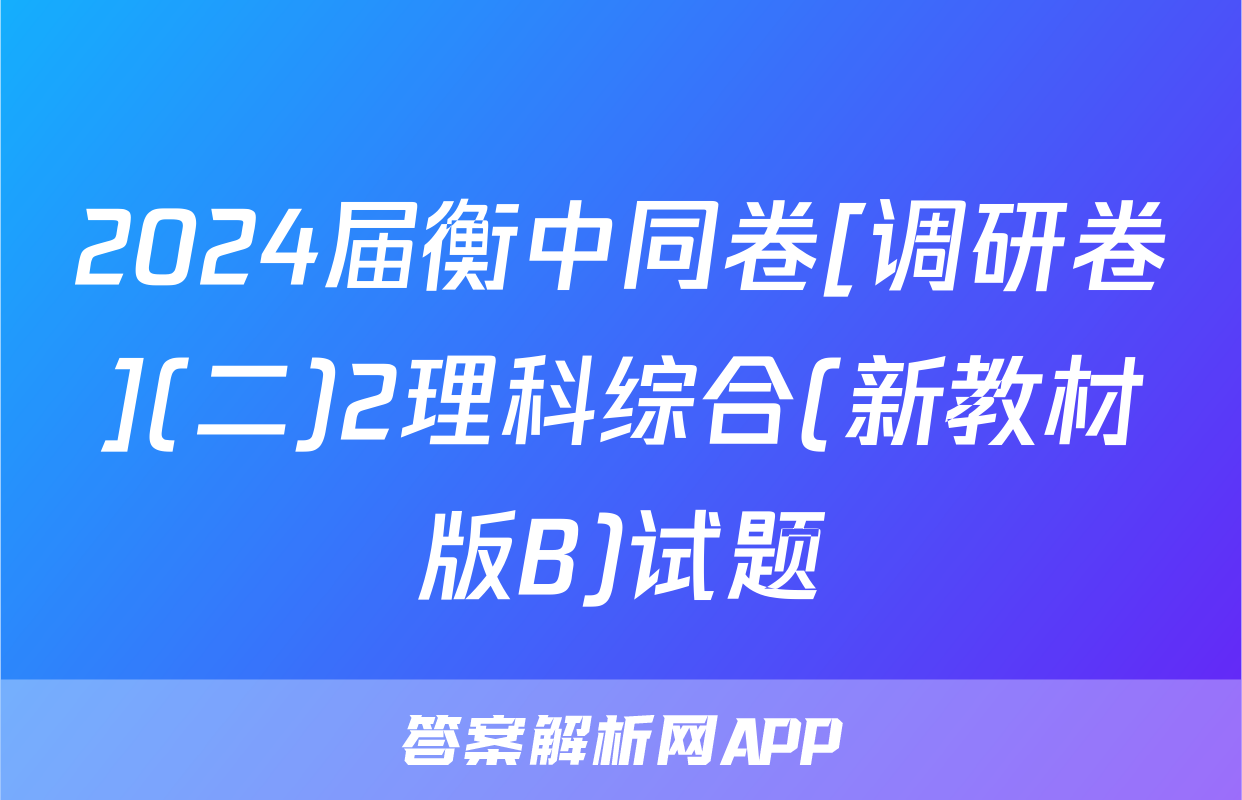 2024届衡中同卷[调研卷](二)2理科综合(新教材版B)试题