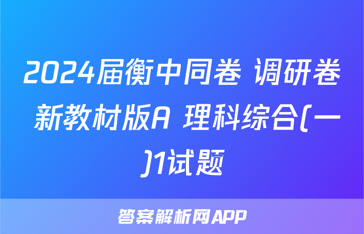 2024届衡中同卷 调研卷 新教材版A 理科综合(一)1试题