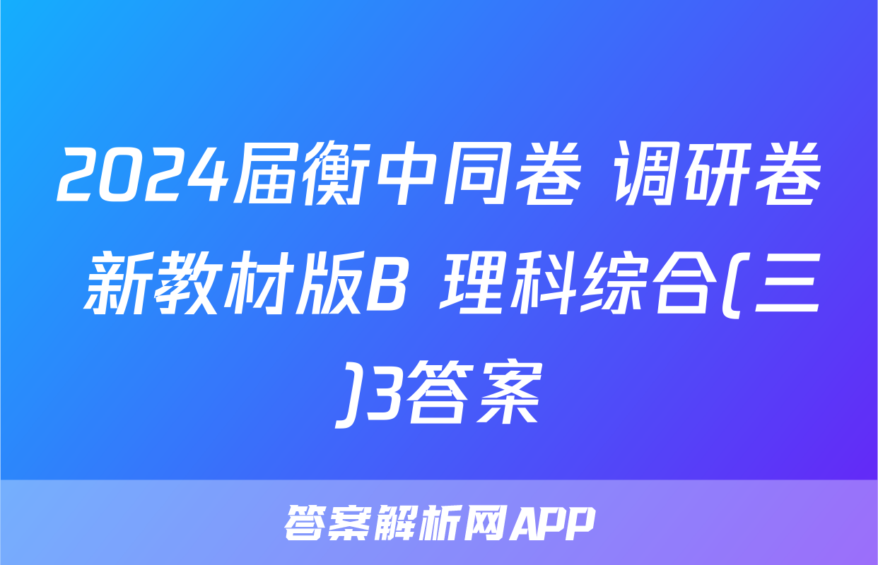 2024届衡中同卷 调研卷 新教材版B 理科综合(三)3答案