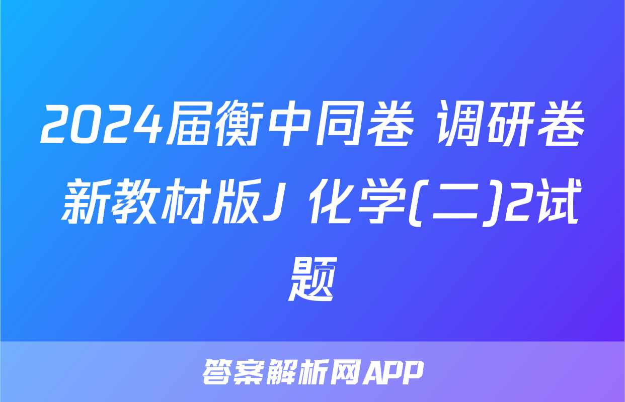 2024届衡中同卷 调研卷 新教材版J 化学(二)2试题