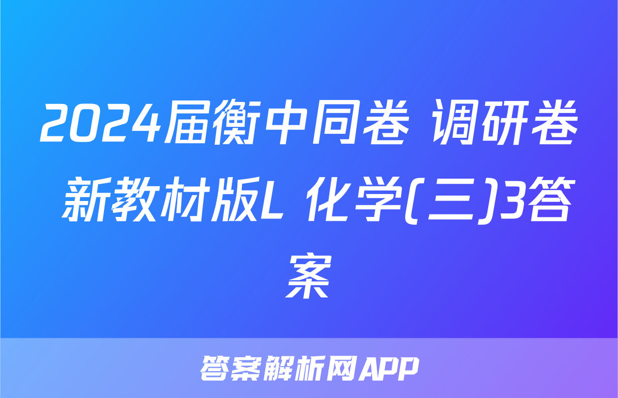 2024届衡中同卷 调研卷 新教材版L 化学(三)3答案