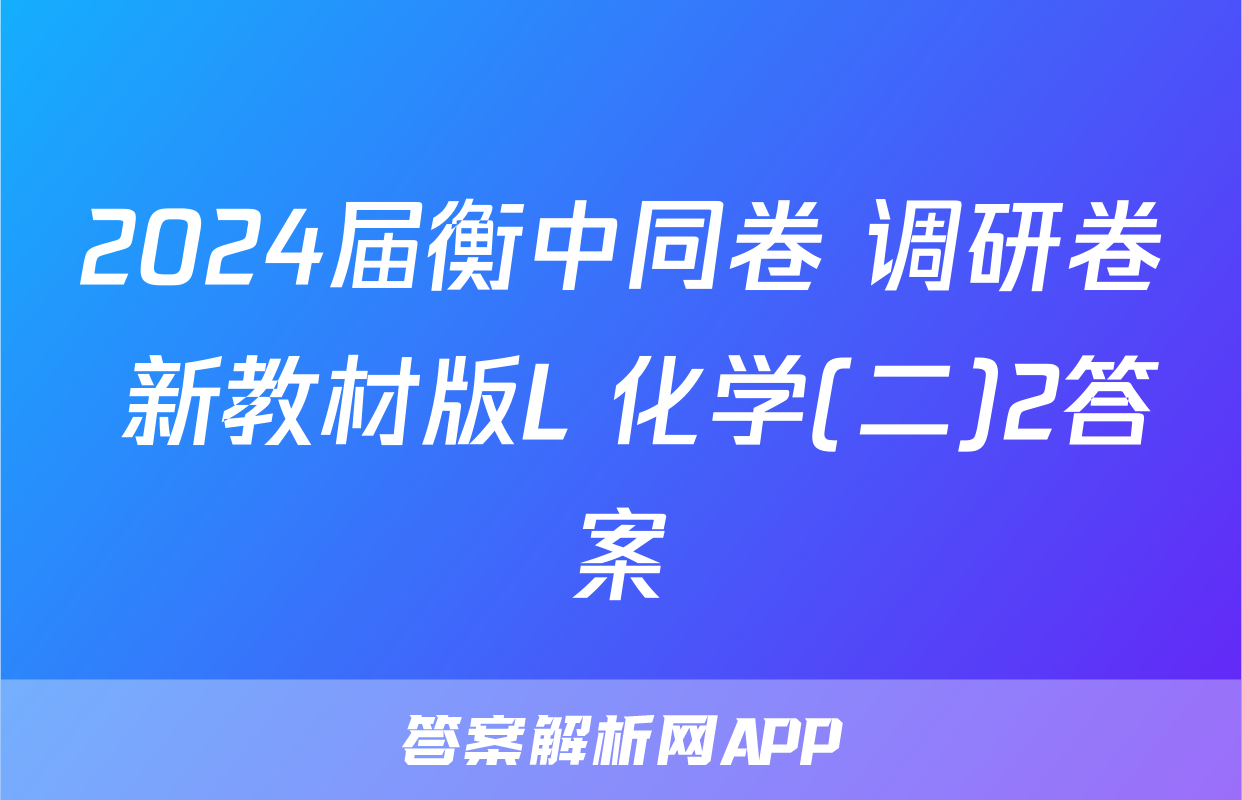 2024届衡中同卷 调研卷 新教材版L 化学(二)2答案