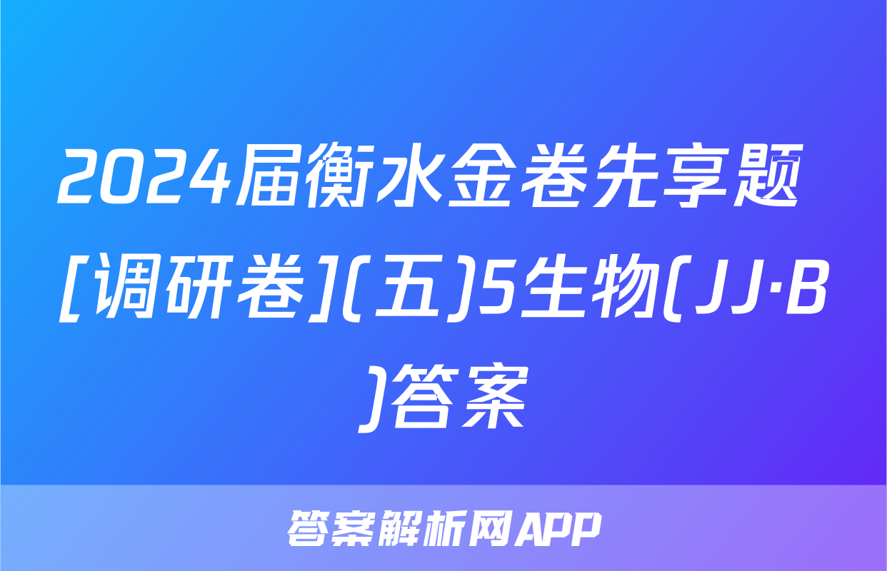 2024届衡水金卷先享题 [调研卷](五)5生物(JJ·B)答案