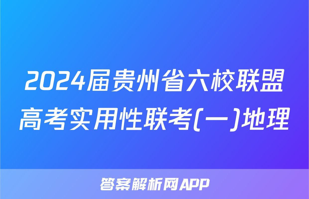 2024届贵州省六校联盟高考实用性联考(一)地理