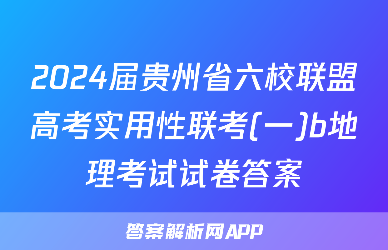 2024届贵州省六校联盟高考实用性联考(一)b地理考试试卷答案