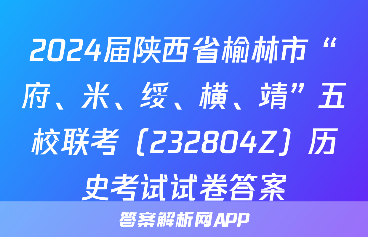 2024届陕西省榆林市“府、米、绥、横、靖”五校联考（232804Z）历史考试试卷答案