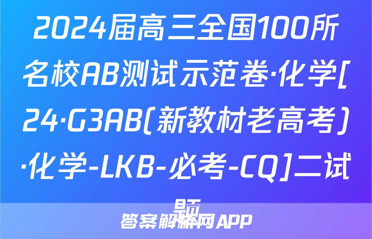 2024届高三全国100所名校AB测试示范卷·化学[24·G3AB(新教材老高考)·化学-LKB-必考-CQ]二试题