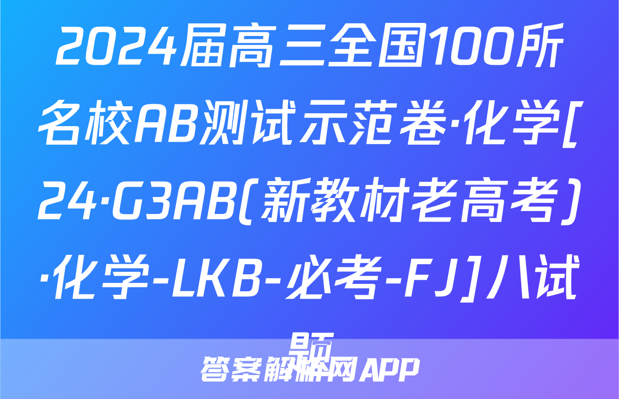 2024届高三全国100所名校AB测试示范卷·化学[24·G3AB(新教材老高考)·化学-LKB-必考-FJ]八试题
