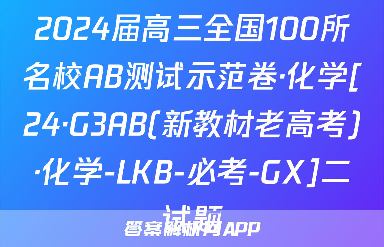 2024届高三全国100所名校AB测试示范卷·化学[24·G3AB(新教材老高考)·化学-LKB-必考-GX]二试题