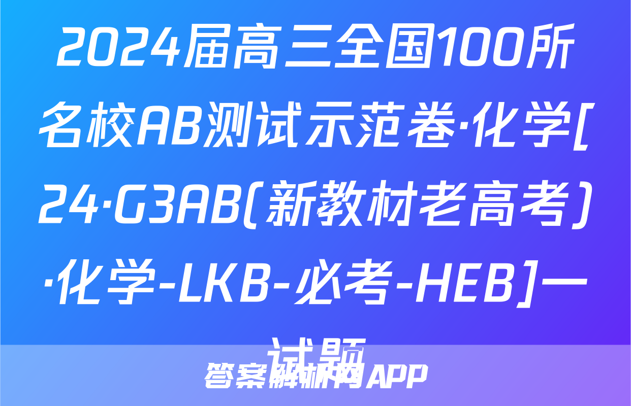 2024届高三全国100所名校AB测试示范卷·化学[24·G3AB(新教材老高考)·化学-LKB-必考-HEB]一试题