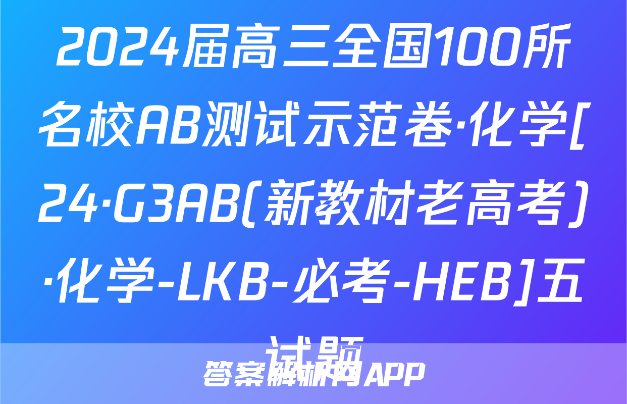 2024届高三全国100所名校AB测试示范卷·化学[24·G3AB(新教材老高考)·化学-LKB-必考-HEB]五试题
