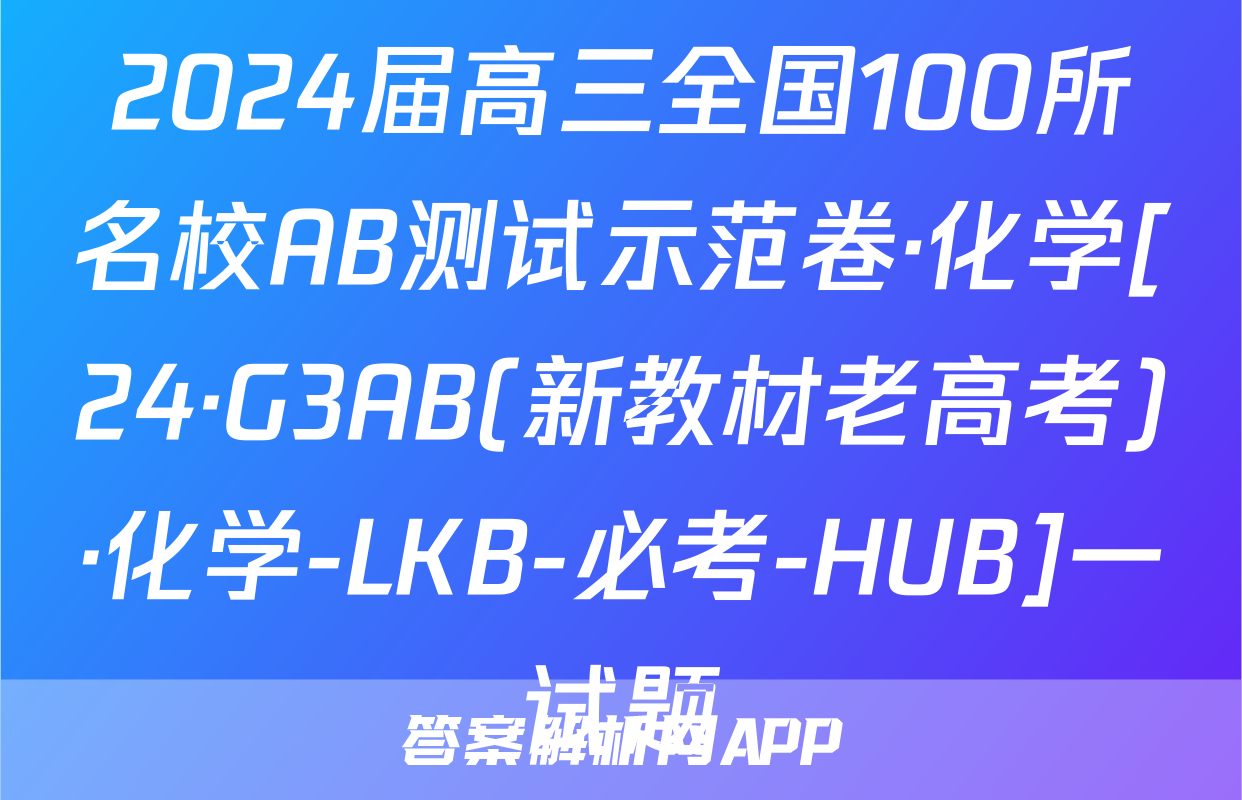 2024届高三全国100所名校AB测试示范卷·化学[24·G3AB(新教材老高考)·化学-LKB-必考-HUB]一试题