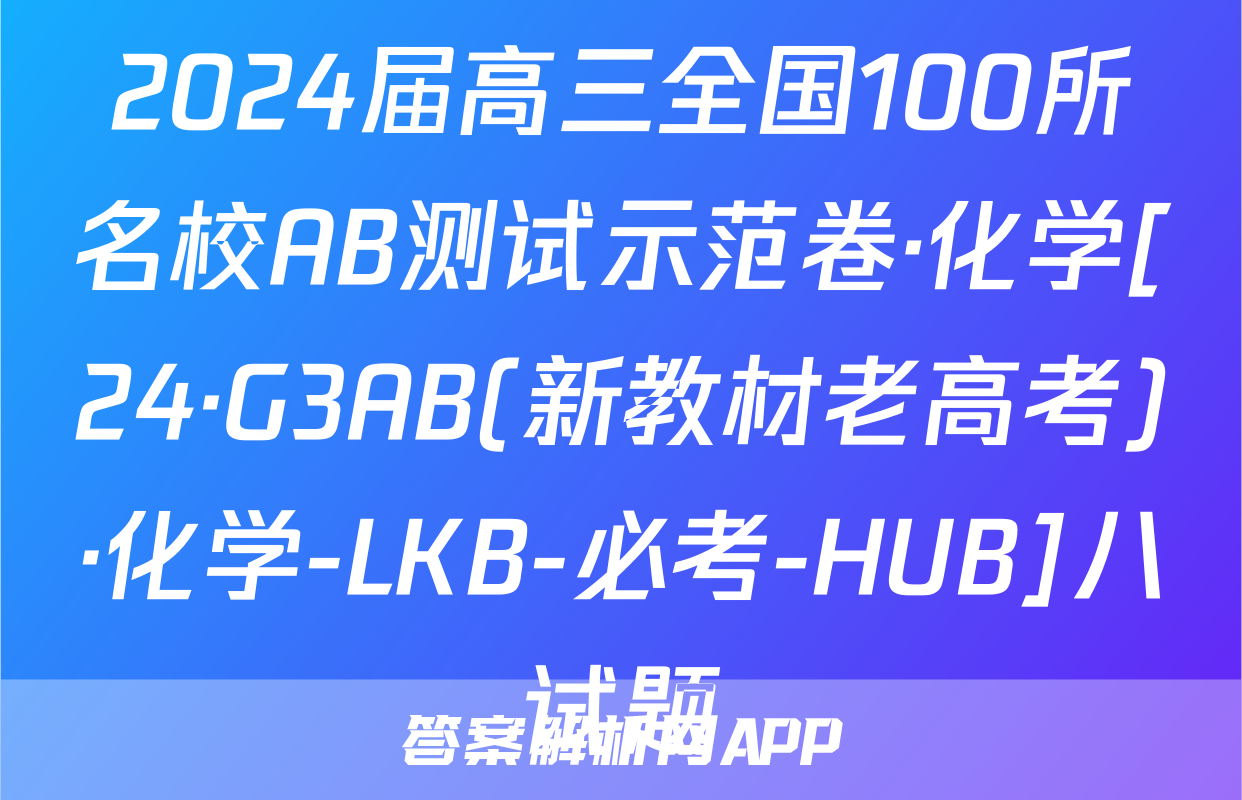 2024届高三全国100所名校AB测试示范卷·化学[24·G3AB(新教材老高考)·化学-LKB-必考-HUB]八试题