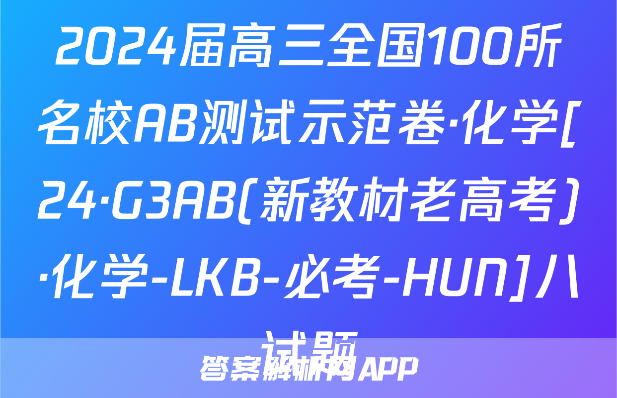 2024届高三全国100所名校AB测试示范卷·化学[24·G3AB(新教材老高考)·化学-LKB-必考-HUN]八试题