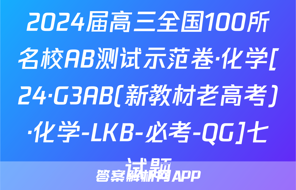2024届高三全国100所名校AB测试示范卷·化学[24·G3AB(新教材老高考)·化学-LKB-必考-QG]七试题