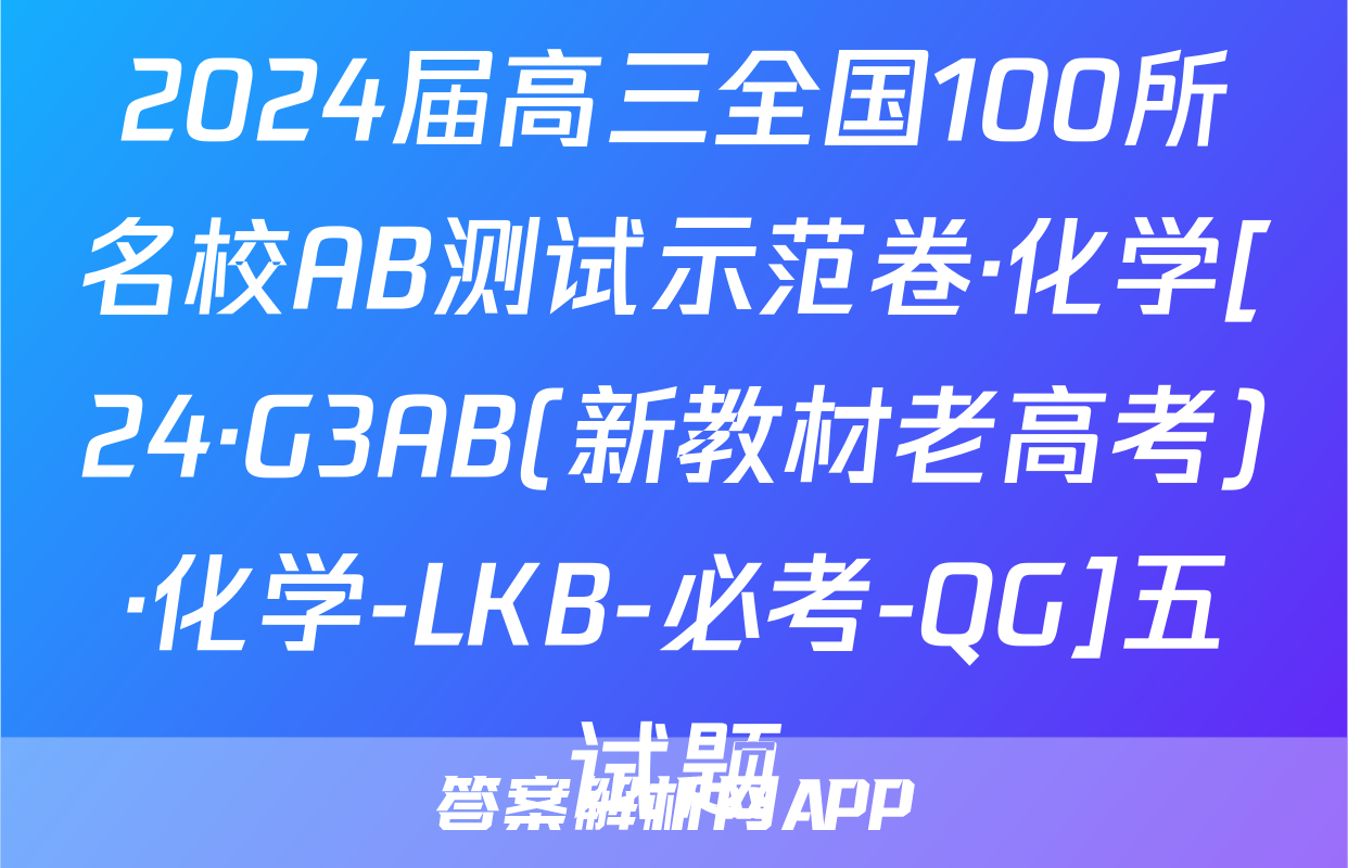 2024届高三全国100所名校AB测试示范卷·化学[24·G3AB(新教材老高考)·化学-LKB-必考-QG]五试题