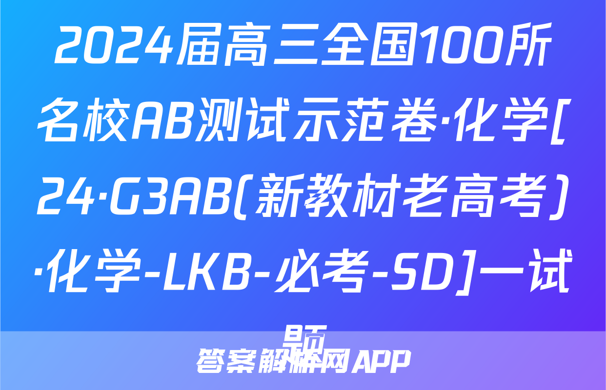 2024届高三全国100所名校AB测试示范卷·化学[24·G3AB(新教材老高考)·化学-LKB-必考-SD]一试题
