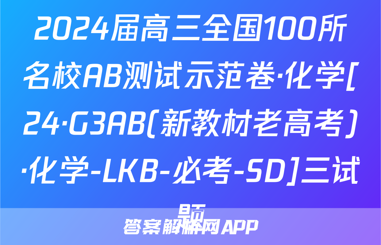 2024届高三全国100所名校AB测试示范卷·化学[24·G3AB(新教材老高考)·化学-LKB-必考-SD]三试题