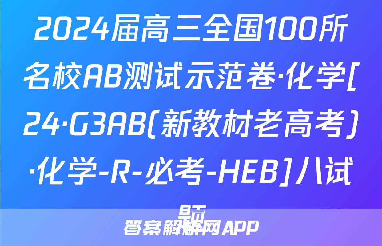 2024届高三全国100所名校AB测试示范卷·化学[24·G3AB(新教材老高考)·化学-R-必考-HEB]八试题