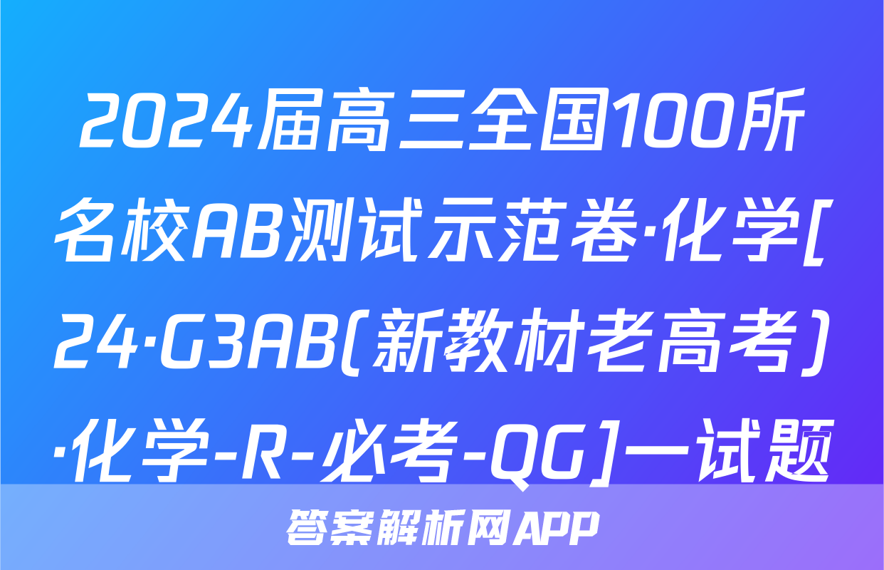 2024届高三全国100所名校AB测试示范卷·化学[24·G3AB(新教材老高考)·化学-R-必考-QG]一试题