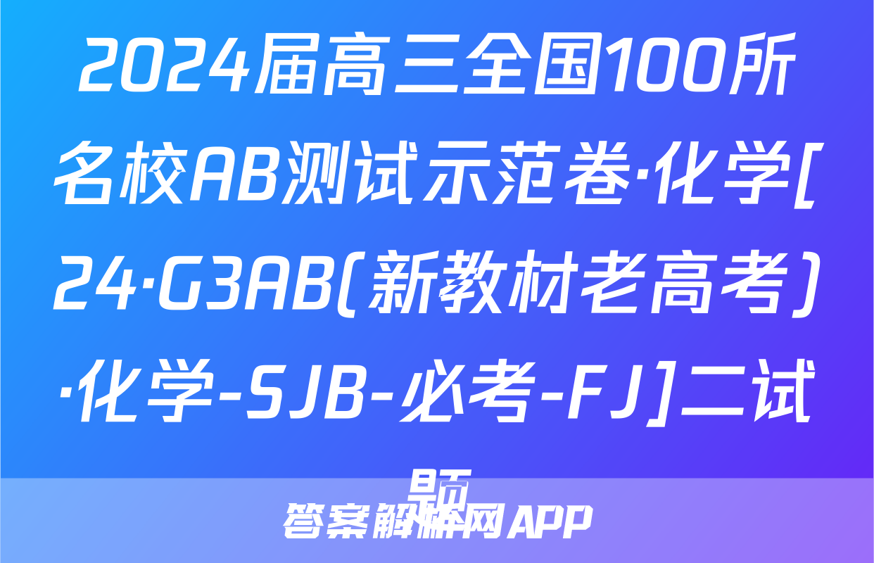 2024届高三全国100所名校AB测试示范卷·化学[24·G3AB(新教材老高考)·化学-SJB-必考-FJ]二试题