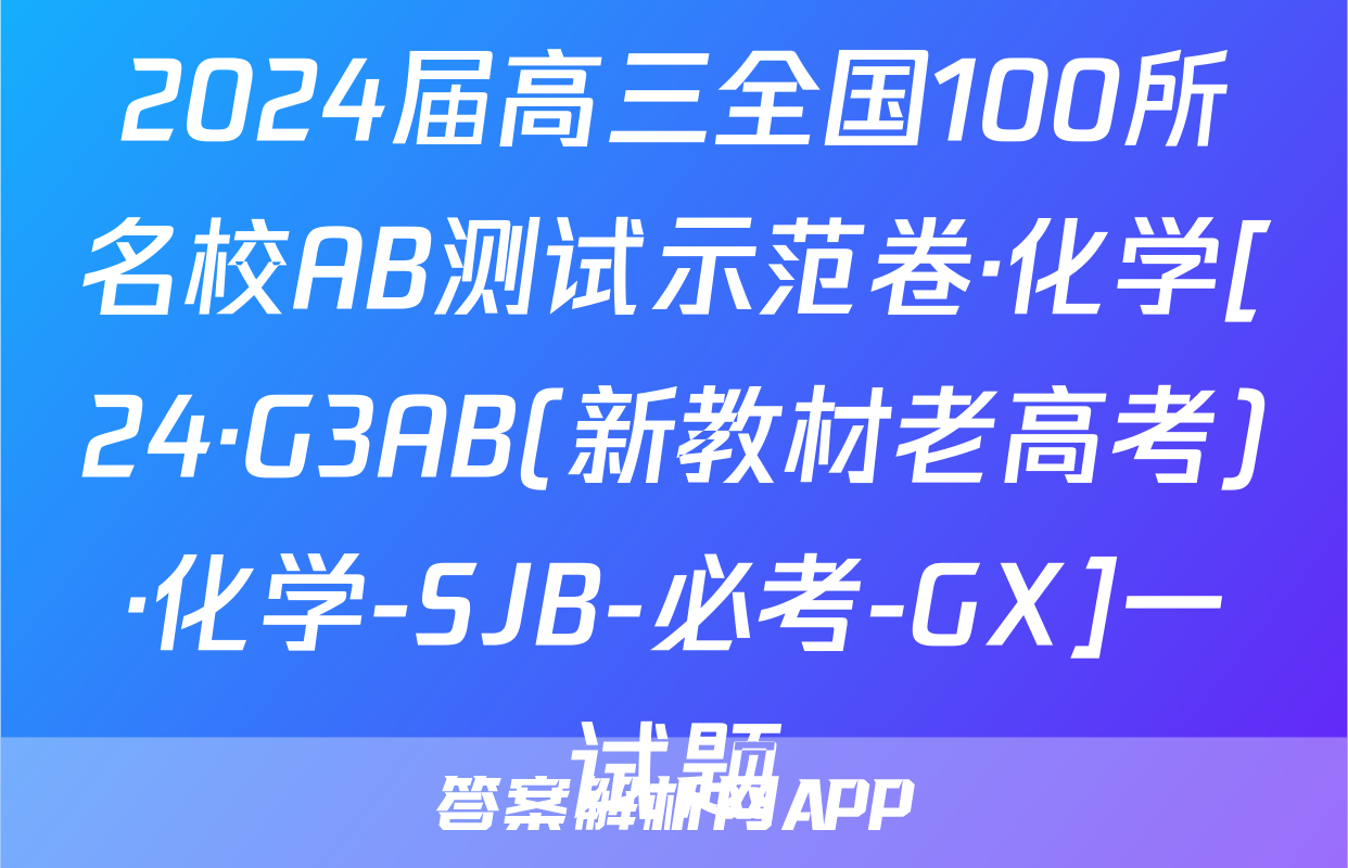 2024届高三全国100所名校AB测试示范卷·化学[24·G3AB(新教材老高考)·化学-SJB-必考-GX]一试题
