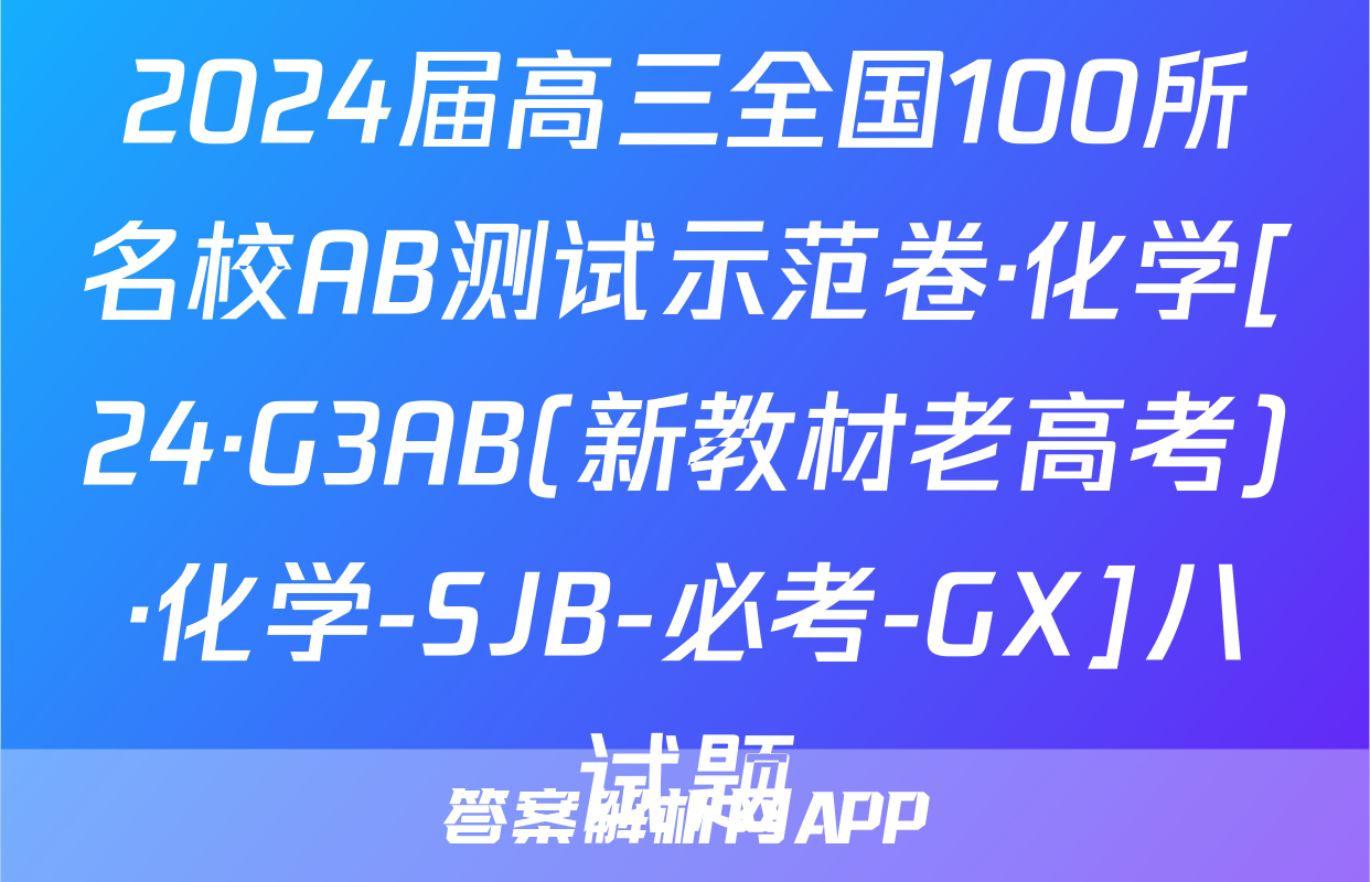 2024届高三全国100所名校AB测试示范卷·化学[24·G3AB(新教材老高考)·化学-SJB-必考-GX]八试题
